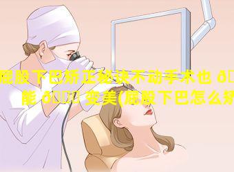 屁股下巴矫正秘诀不动手术也 🌿 能 🐟 变美(屁股下巴怎么矫正不动手术)